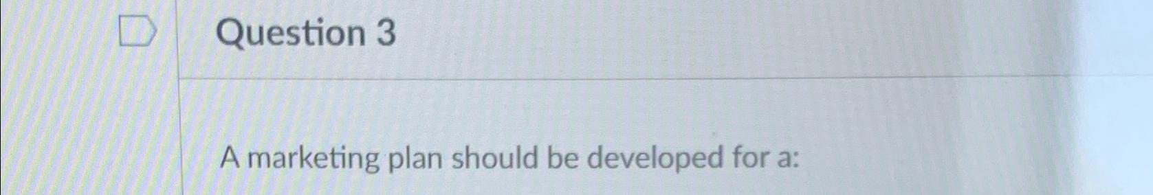  Question 3 A marketing plan should be developed for a: 