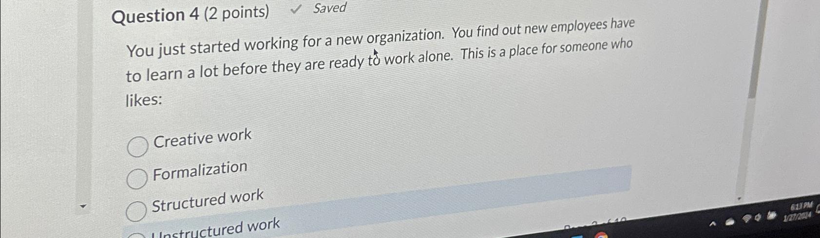  Question 4(2 points) Saved You just started working for a new