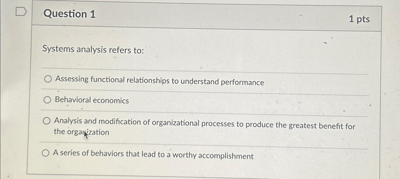  Question 1 1 pts Systems analysis refers to: Assessing functional relationships