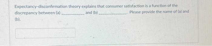  Expectancy-disconfirmation theory explains that consumer satisfaction is a function of the