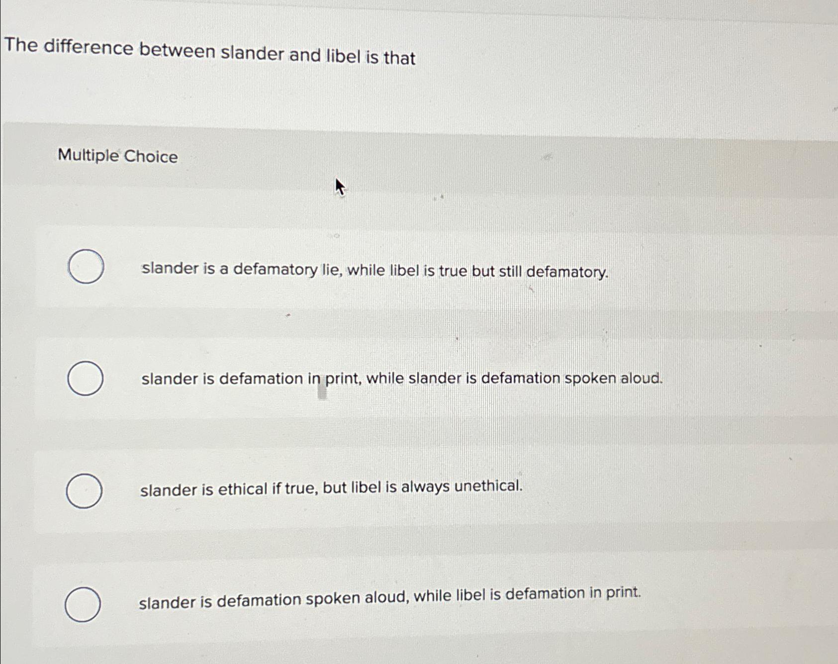  The difference between slander and libel is that Multiple Choice slander