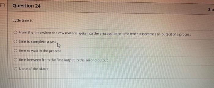  Cycle time is From the time when the raw material gets