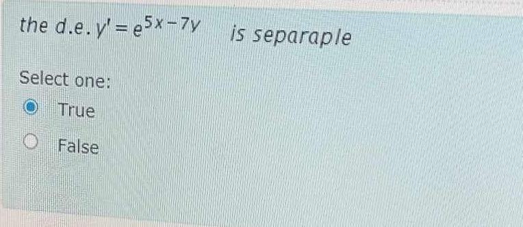  the d.e.y'=e5x-7y is separaple Select one: True False 