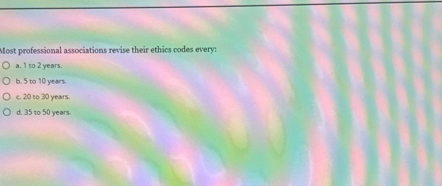  Most professional associations revise their ethics codes every: a.1 to 2