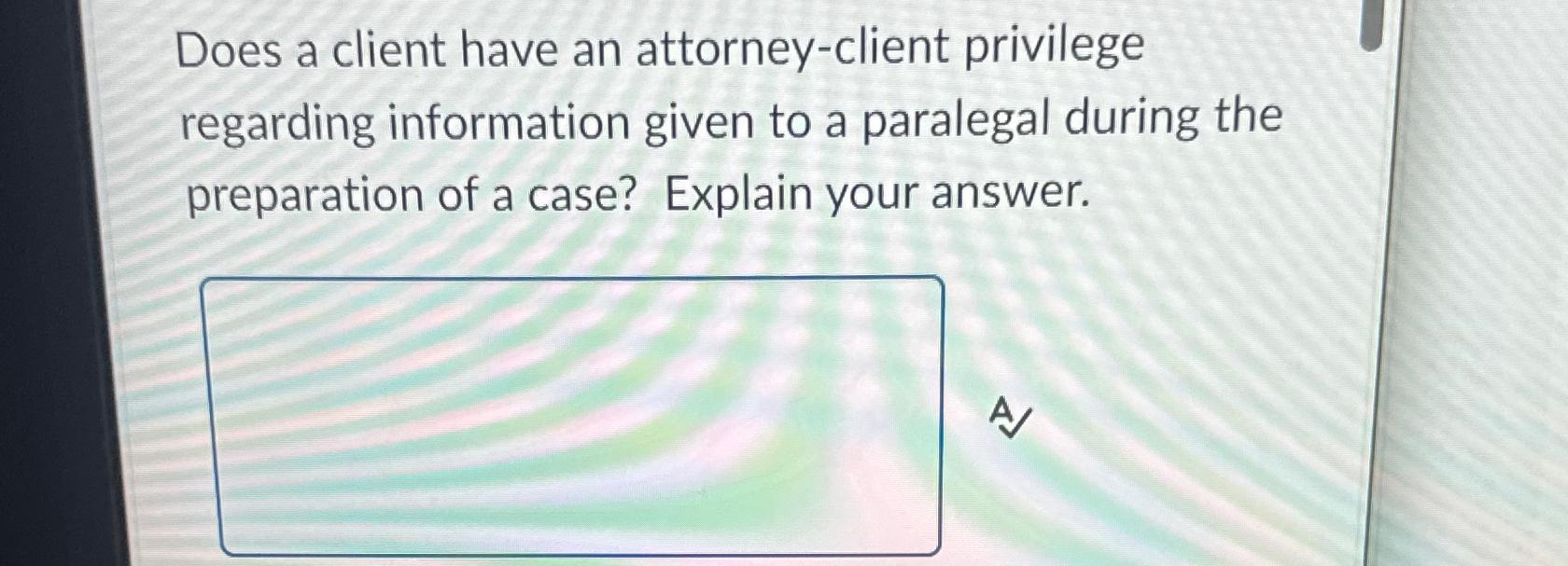  Does a client have an attorney-client privilege regarding information given to