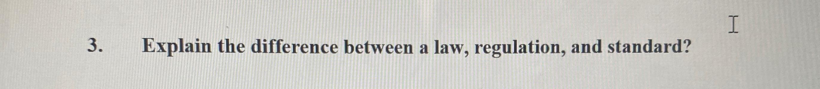  Explain the difference between a law, regulation, and standard? 