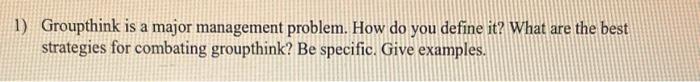  1) Groupthink is a major management problem. How do you define
