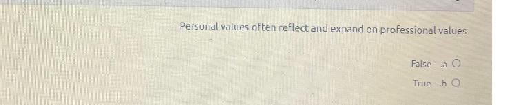  Personal values often reflect and expand on professional values False a