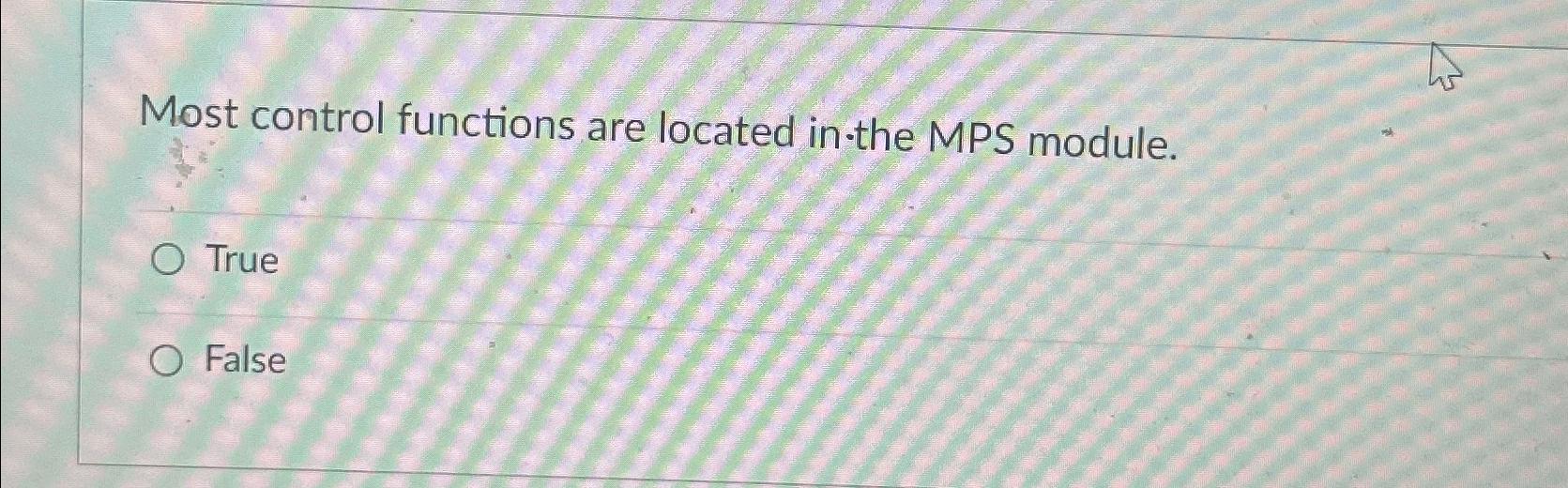  Most control functions are located in-the MPS module. True False 