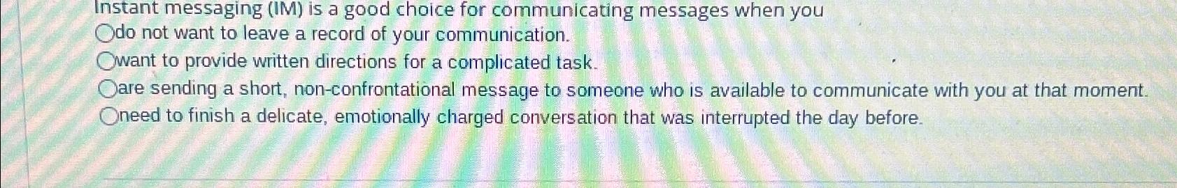  Instant messaging (IM) is a good choice for communicating messages when