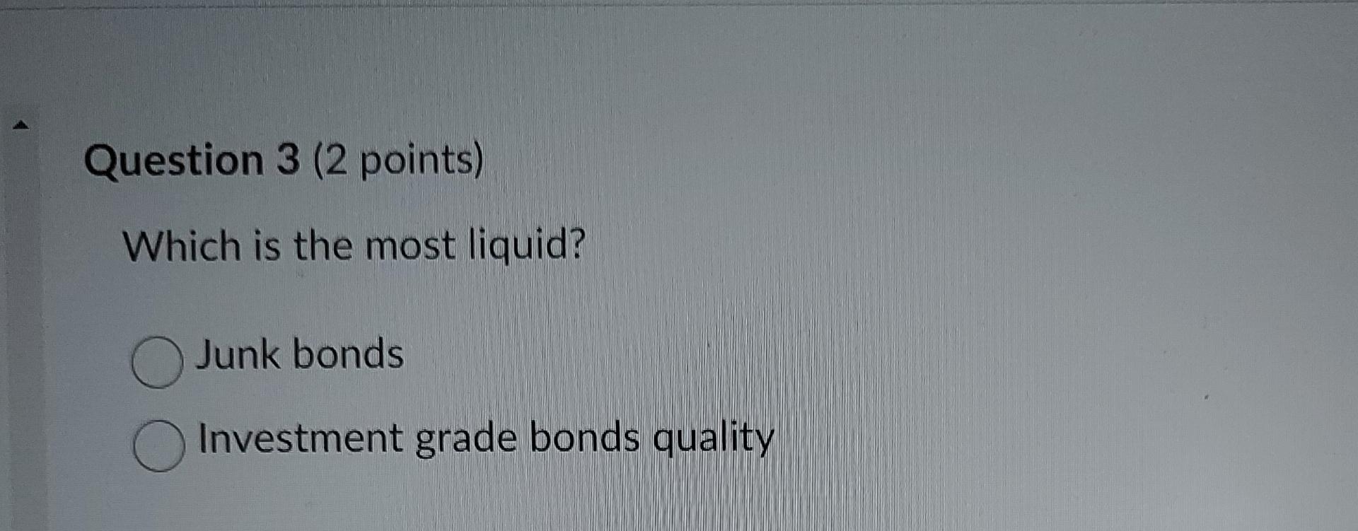  Question 3(2 points) Which is the most liquid? Junk bonds Investment