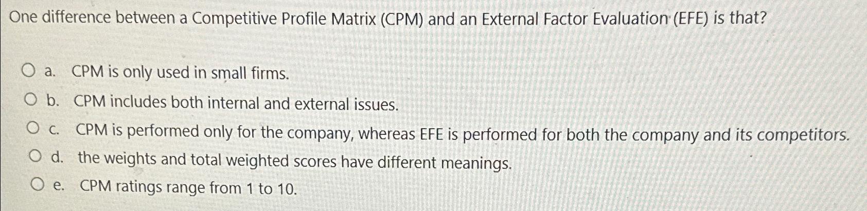  One difference between a Competitive Profile Matrix (CPM) and an External