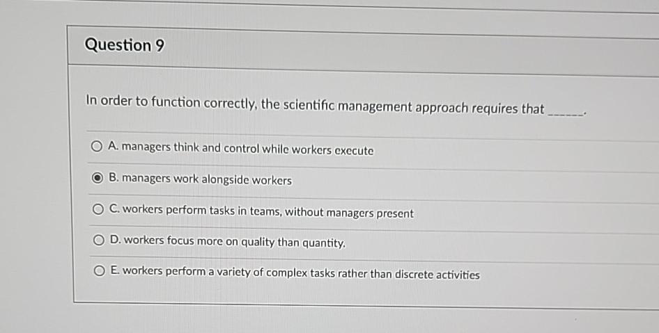  Question 9 In order to function correctly, the scientific management approach