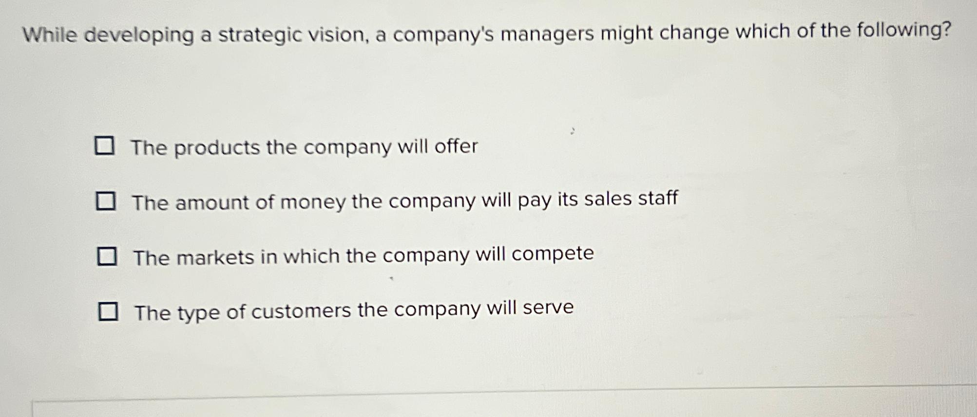  While developing a strategic vision, a company's managers might change which