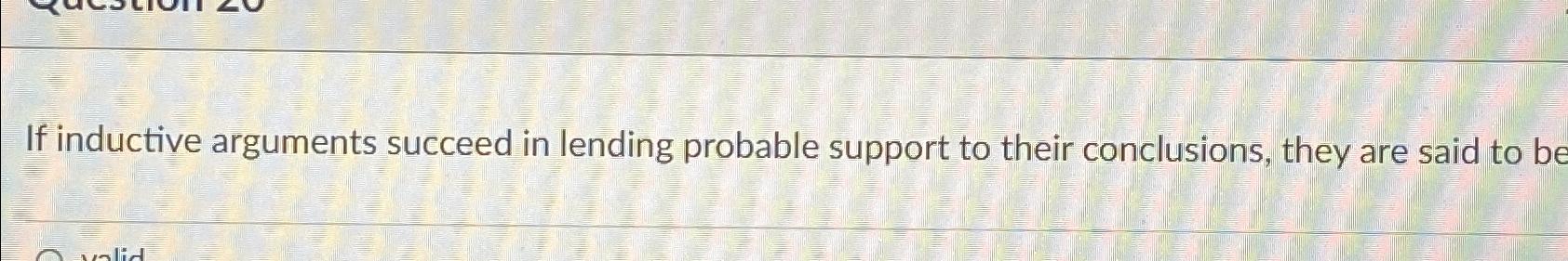  If inductive arguments succeed in lending probable support to their conclusions,