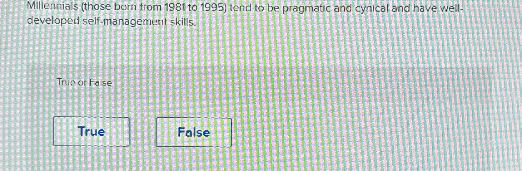  Millennials (those born from 1981 to 1995) tend to be pragmatic