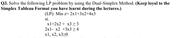  Q3. Solve the following LP problem by using the Dual-Simplex Method.