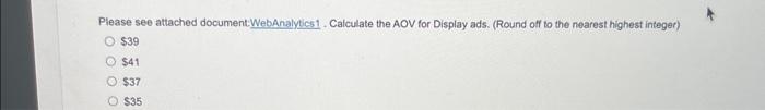 see attached document:WebAnalytics1. Calculate the AOV for Display ads. (Round off to