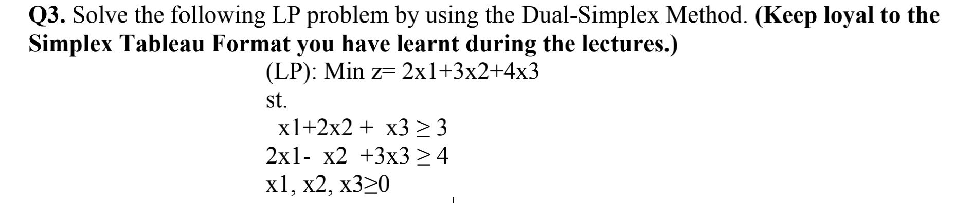 Q3. Solve the following LP problem by using the Dual-Simplex Method.