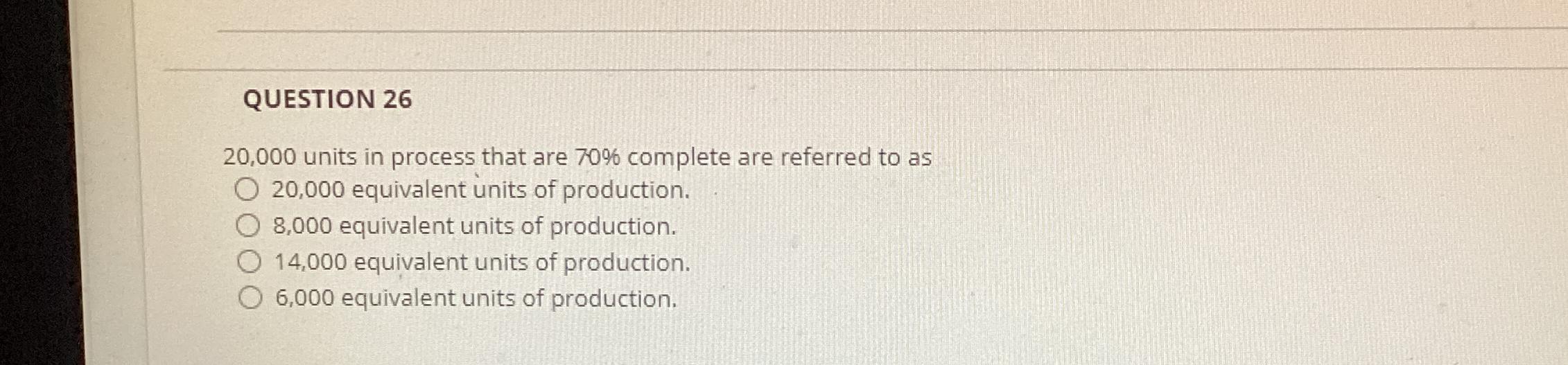  QUESTION 26 20,000 units in process that are 70% complete are