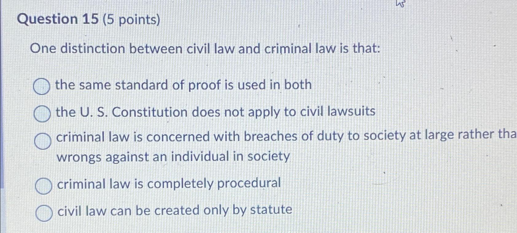  Question 15(5 points) One distinction between civil law and criminal law