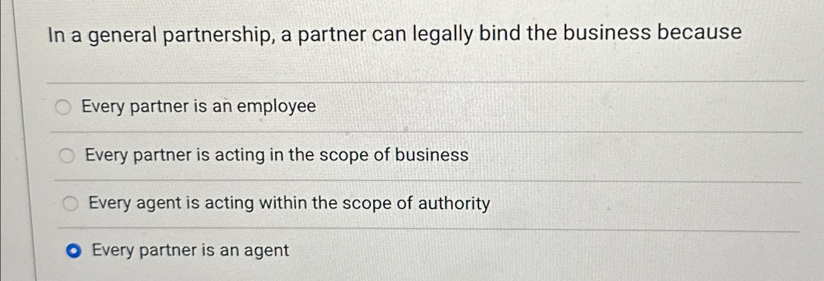 In a general partnership, a partner can legally bind the business
