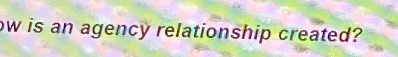  W is an agency relationship created? 