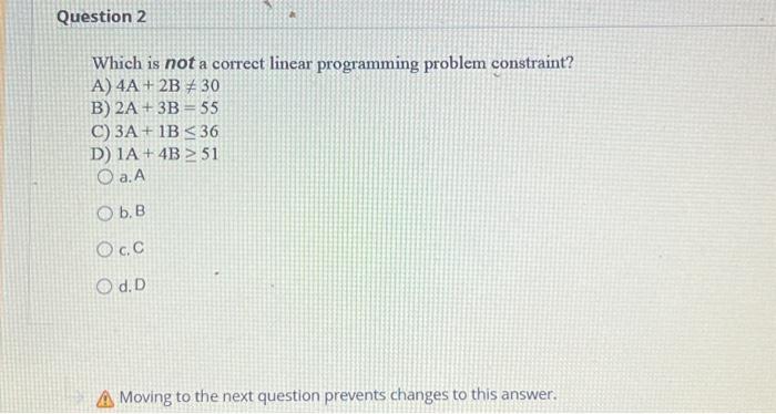  Which is not a correct linear programming problem constraint? A) 4A+2B=30