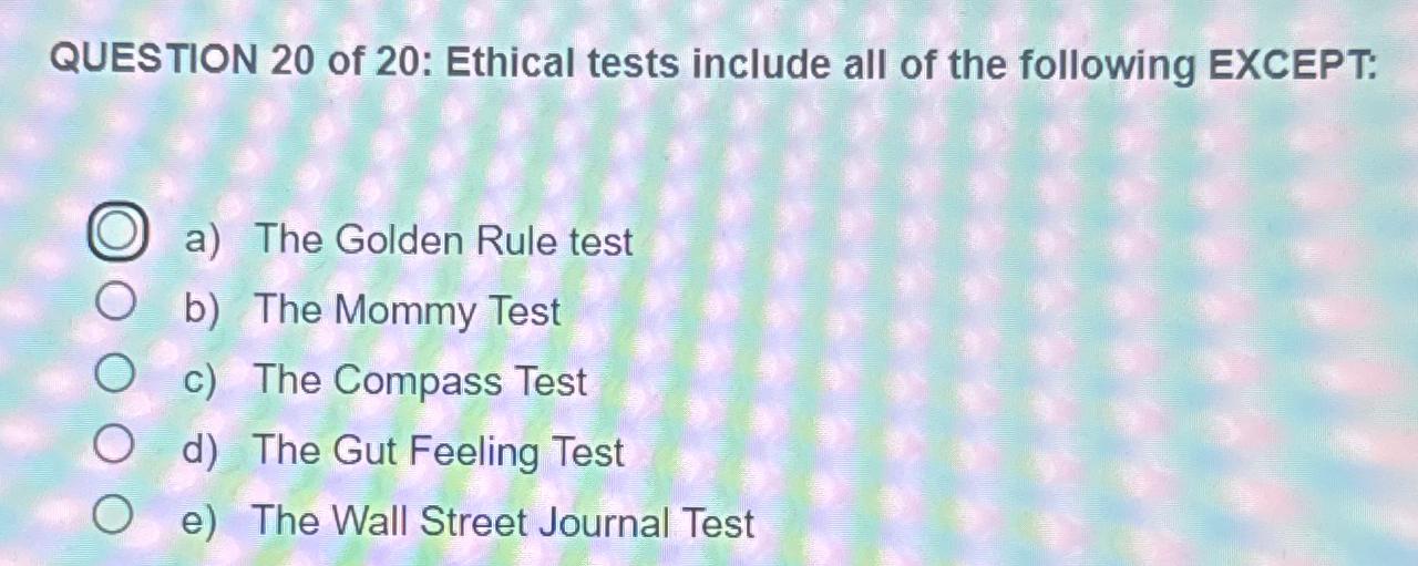 QUESTION 20 of 20: Ethical tests include all of the following