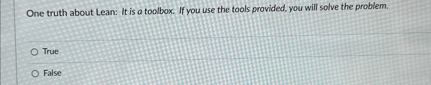  One truth about Lean: It is a toolbox. If you use