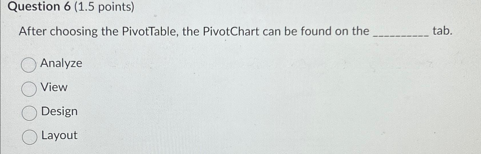  Question 6(1.5 points) After choosing the PivotTable, the PivotChart can be