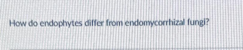  How do endophytes differ from endomycorrhizal fungl? 