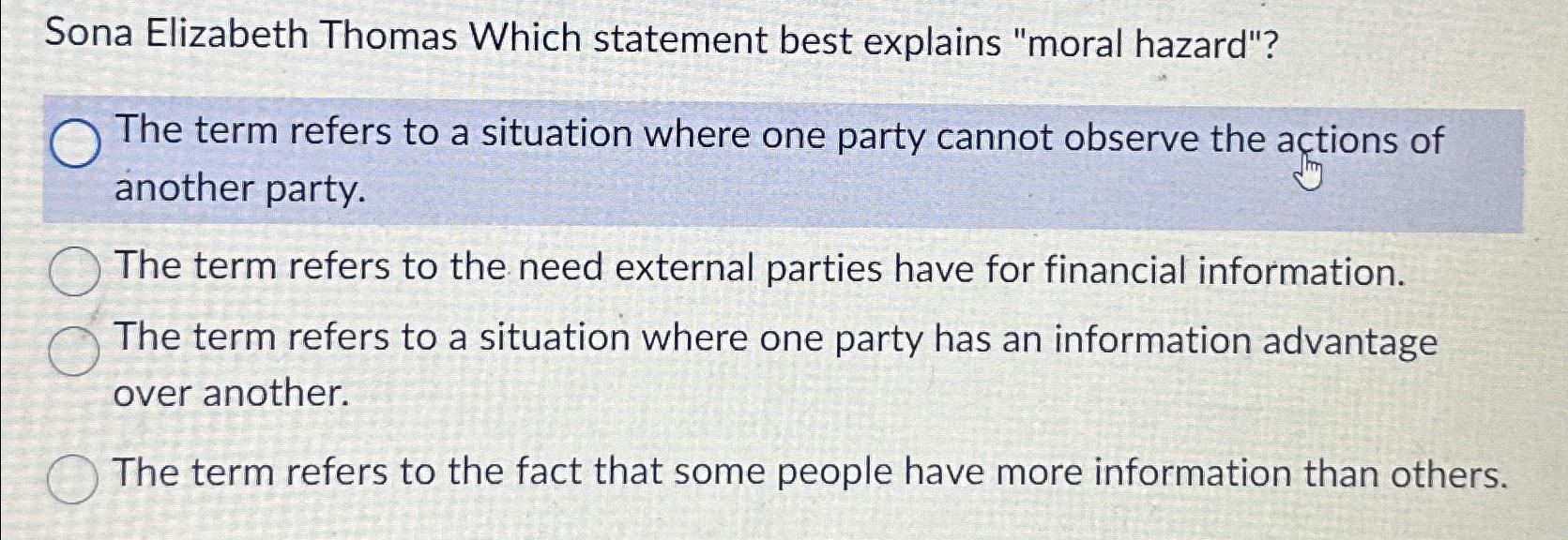  Sona Elizabeth Thomas Which statement best explains "moral hazard"? The term
