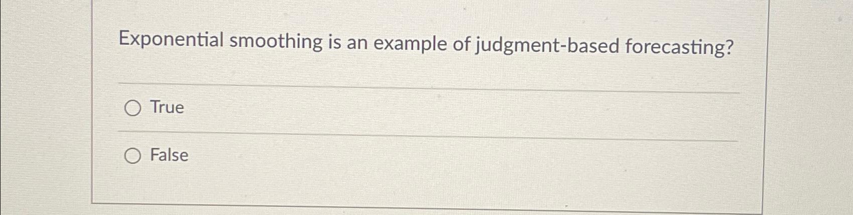  Exponential smoothing is an example of judgment-based forecasting? True False 