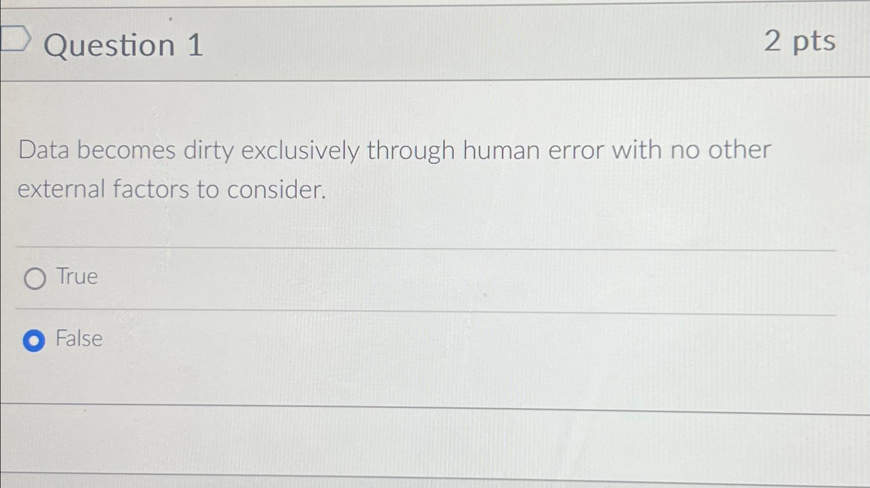  Question 1 2 pts Data becomes dirty exclusively through human error