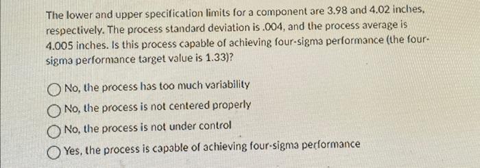  The lower and upper specification limits for a component are 3.98