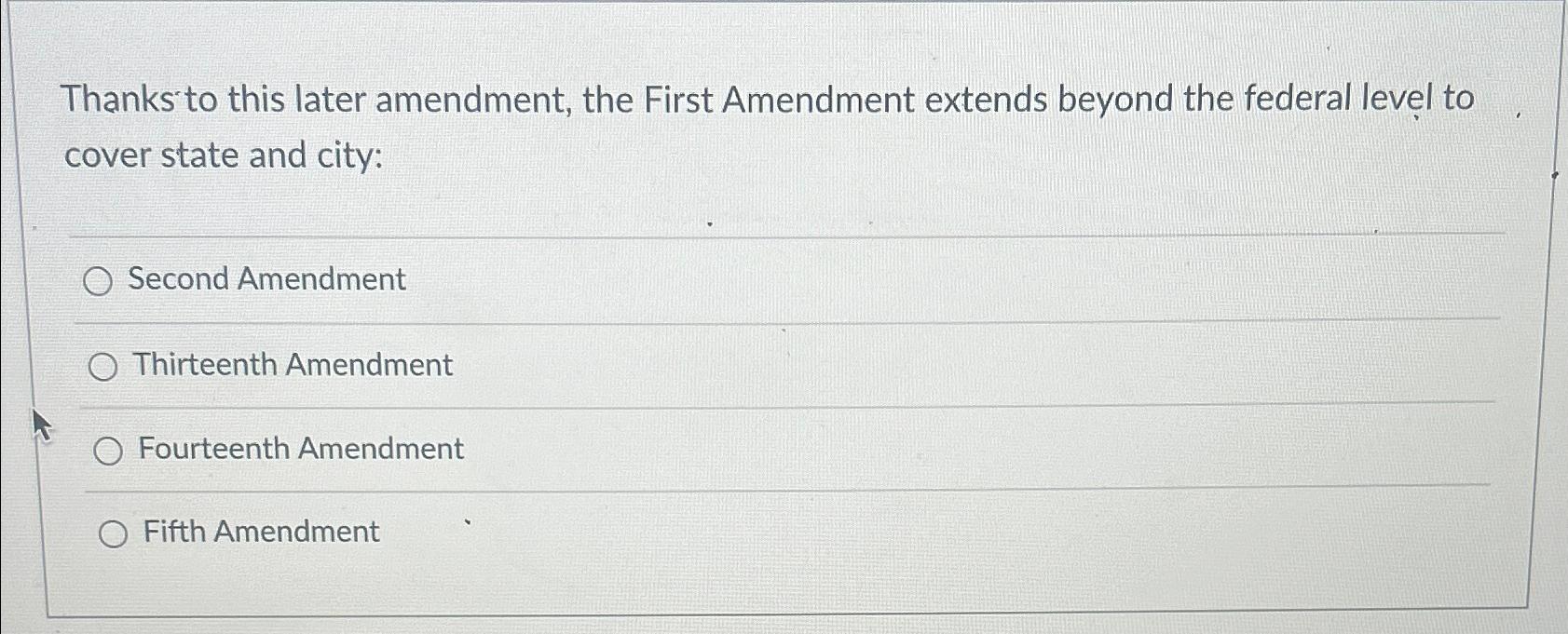  Thanks to this later amendment, the First Amendment extends beyond the