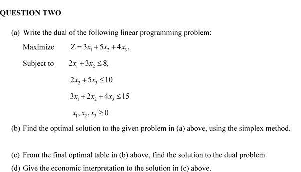 (a) Write the dual of the following linear programming problem: MaximizeSubjecttoZ=3x1+5x2+4x3,2x1+3x28,2x2+5x3103x1+2x2+4x315x1,x2,x30