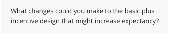  What changes could you make to the basic plus incentive design