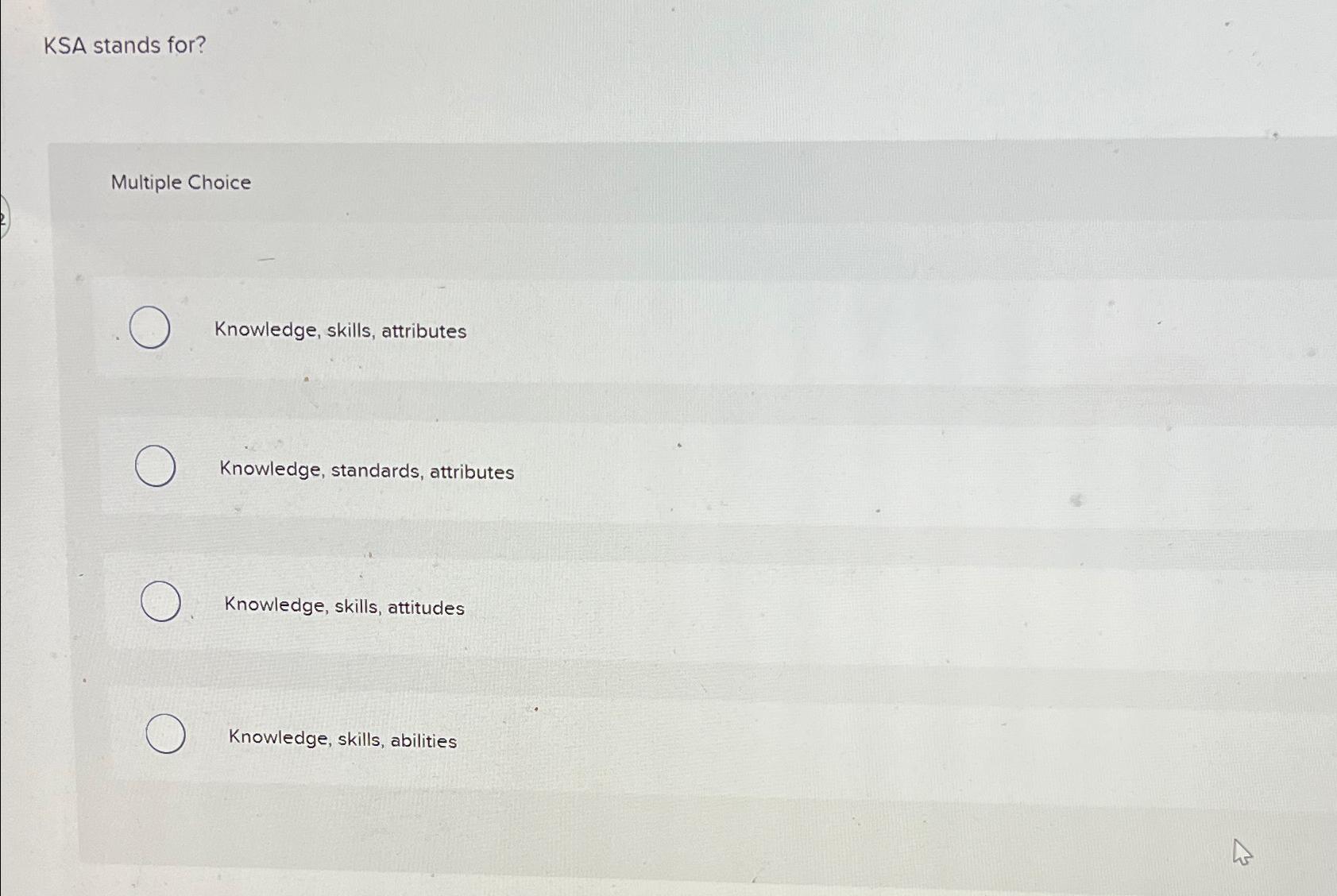  KSA stands for? Multiple Choice Knowledge, skills, attributes Knowledge, standards, attributes