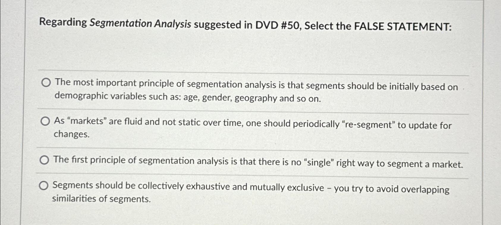  Regarding Segmentation Analysis suggested in DVD #50, Select the FALSE STATEMENT: