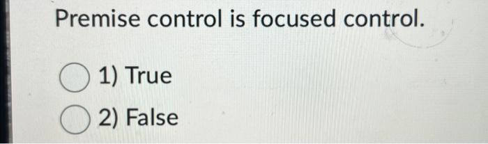  Premise control is focused control. 1) True 2) False
