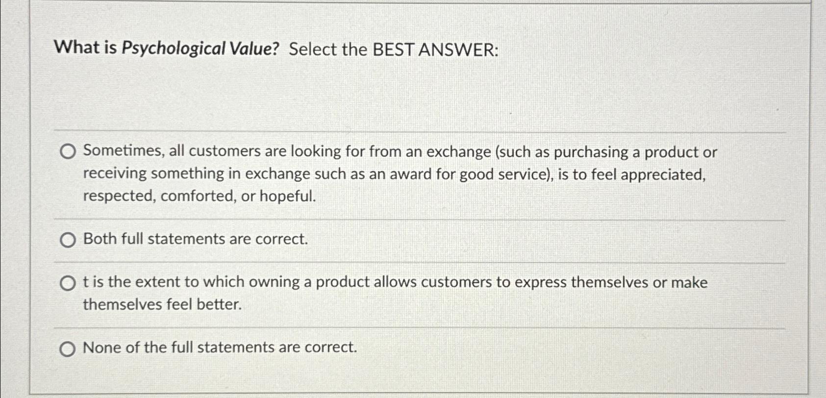  What is Psychological Value? Select the BEST ANSWER: Sometimes, all customers