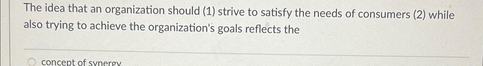  The idea that an organization should (1) strive to satisfy the
