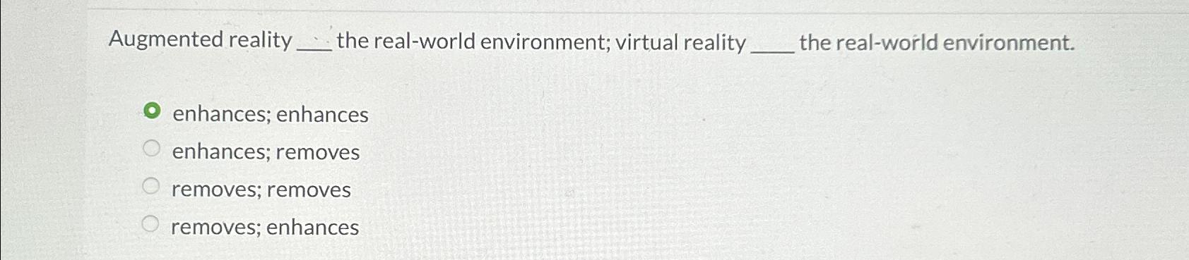  Augmented reality the real-world environment; virtual reality the real-world environment. enhances;