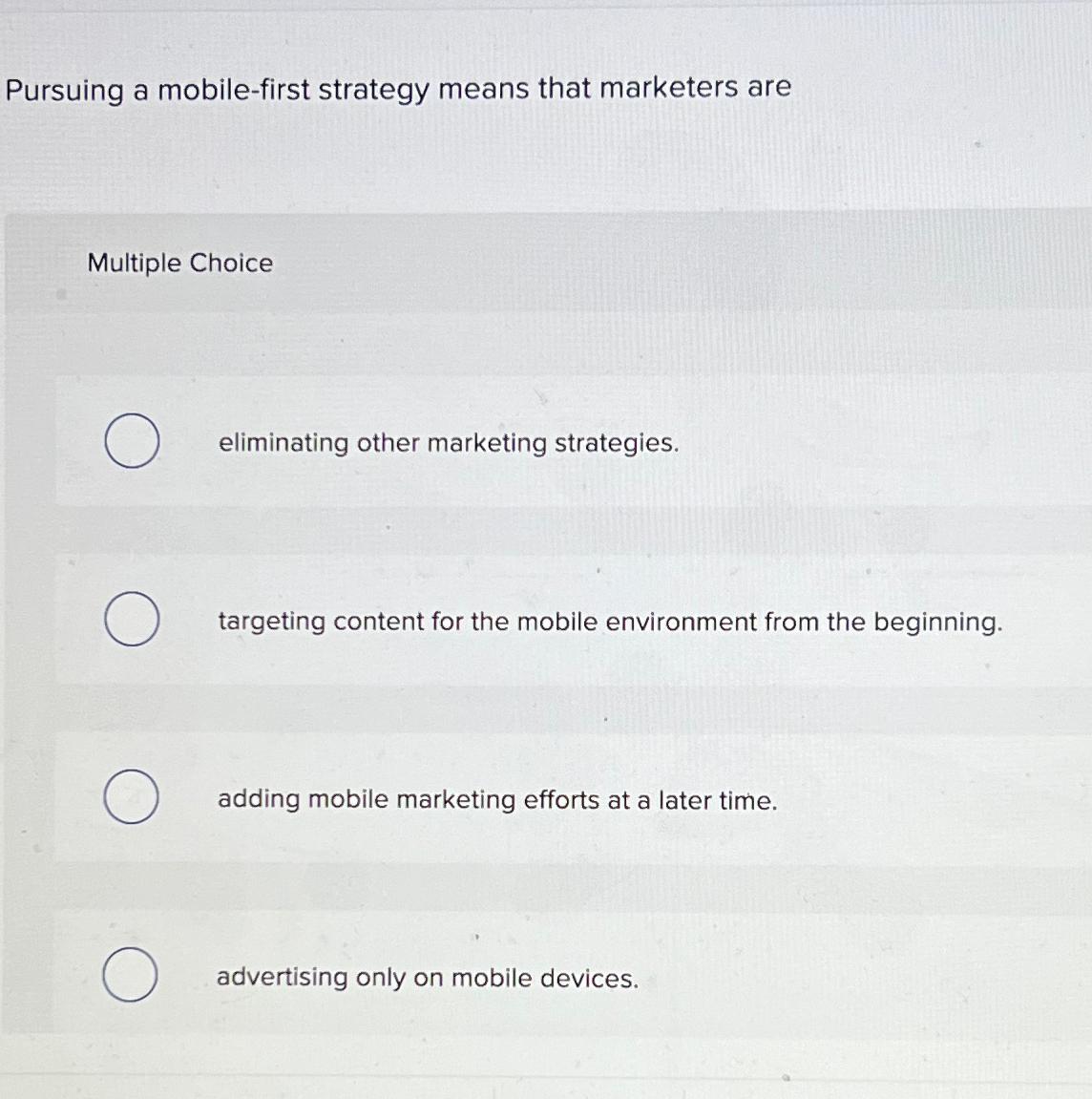  Pursuing a mobile-first strategy means that marketers are Multiple Choice eliminating