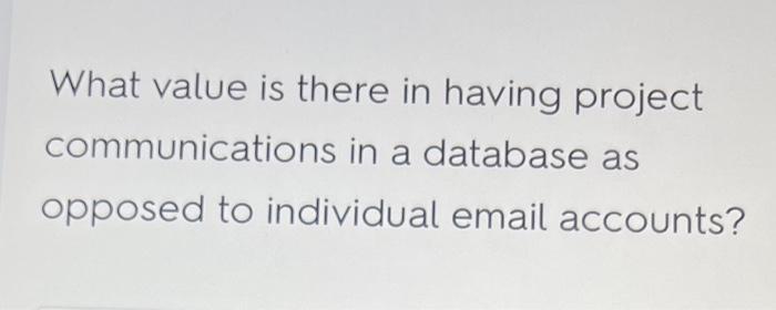  What value is there in having project communications in a database