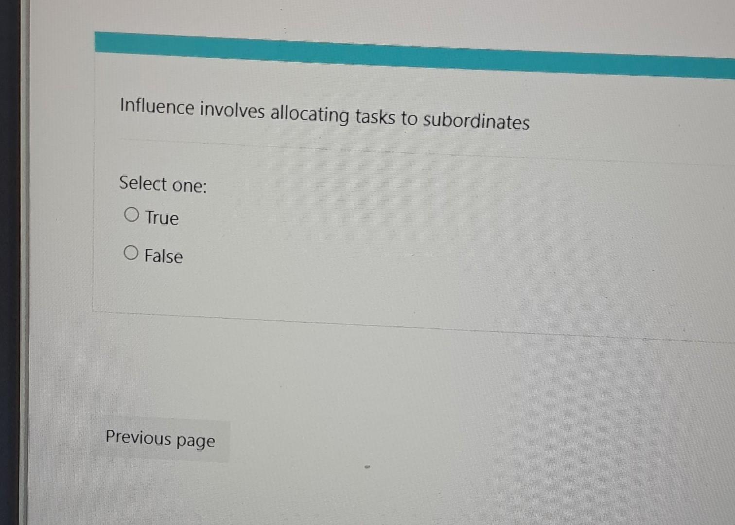  Influence involves allocating tasks to subordinates Select one: True False
