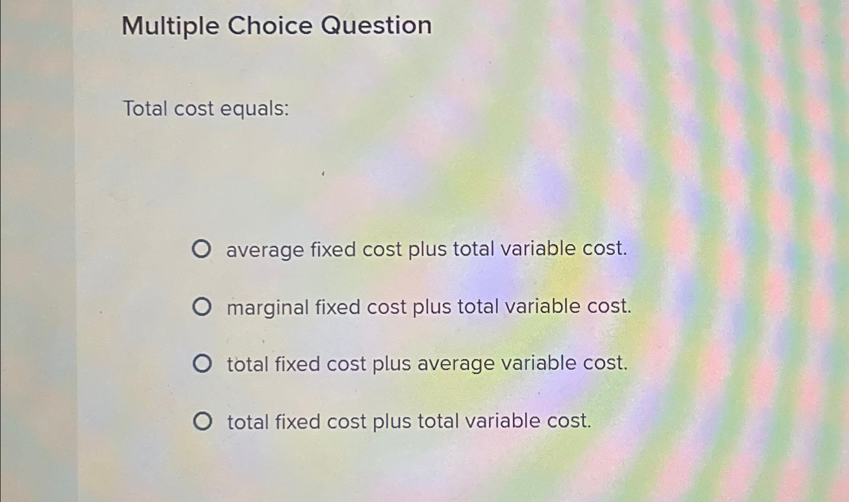  Multiple Choice Question Total cost equals: average fixed cost plus total