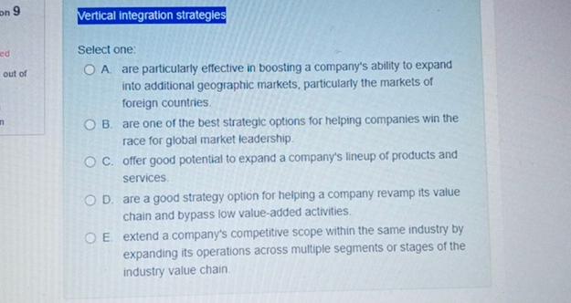 Vertical integration strategies Select one: A. are particularly effective in boosting